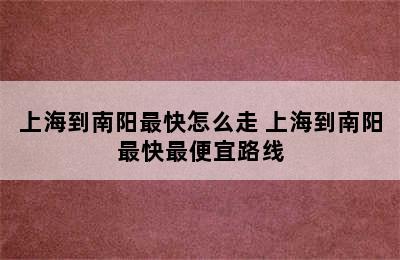 上海到南阳最快怎么走 上海到南阳最快最便宜路线